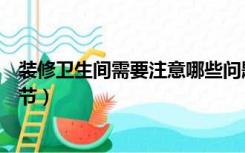 装修卫生间需要注意哪些问题（装修卫生间需要注意哪些细节）