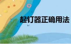 起钉器正确用法（起钉器怎么用）