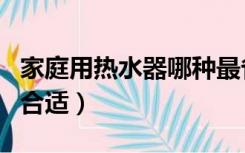 家庭用热水器哪种最省钱（家庭用热水器哪种合适）