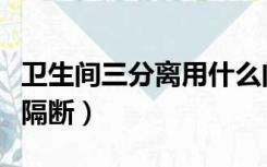 卫生间三分离用什么门（卫生间三分离用什么隔断）