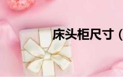 床头柜尺寸（床头柜尺寸）