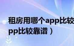 租房用哪个app比较靠谱不贵（租房用哪个app比较靠谱）
