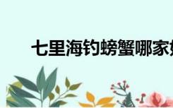 七里海钓螃蟹哪家好（七里海钓螃蟹）