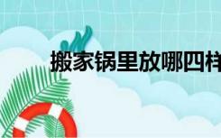 搬家锅里放哪四样东西（搬家步骤）