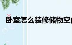 卧室怎么装修储物空间大（卧室怎么装修）