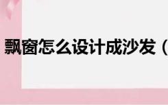 飘窗怎么设计成沙发（飘窗怎么设计成书桌）