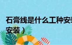 石膏线是什么工种安装（石膏线是由什么工人安装）
