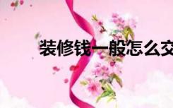 装修钱一般怎么交（装修钱怎么结）