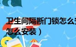 卫生间隔断门锁怎么安装的（卫生间隔断门锁怎么安装）