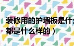 装修用的护墙板是什么材质（装修用的护墙板都是什么样的）