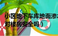 小区地下车库地面渗水普遍吗（地下车库渗水对楼房安全吗）