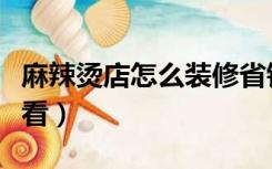 麻辣烫店怎么装修省钱（麻辣烫店怎么装修好看）