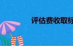 评估费收取标准（评估费）