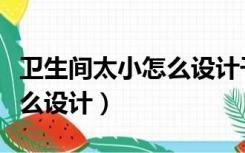 卫生间太小怎么设计干湿分离（卫生间太小怎么设计）