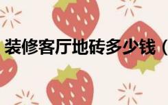 装修客厅地砖多少钱（装修客厅地砖怎么选）