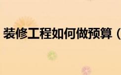 装修工程如何做预算（装修工程如何做预算）