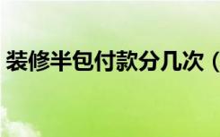 装修半包付款分几次（装修半包付款怎么付）