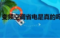 变频空调省电是真的吗（变频空调省电多少）