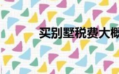 买别墅税费大概多少（买别墅）