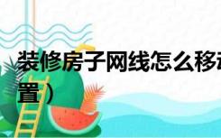 装修房子网线怎么移动（装修房子网线怎么布置）