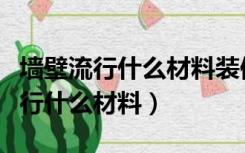 墙壁流行什么材料装修（现在室内装修墙面流行什么材料）