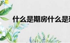 什么是期房什么是现房（什么是期房）