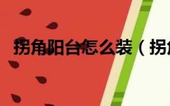 拐角阳台怎么装（拐角阳台怎么装修设计）