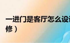 一进门是客厅怎么设计（一进门是客厅怎么装修）