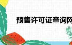 预售许可证查询网址（预售许可证）