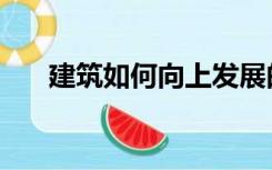 建筑如何向上发展的（建筑如何切砖）