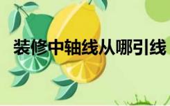 装修中轴线从哪引线（装修中轴线怎么定）