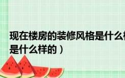 现在楼房的装修风格是什么样的图片（现在楼房的装修风格是什么样的）