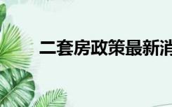 二套房政策最新消息（二套房政策）