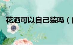 花洒可以自己装吗（自己买的花洒怎么装）
