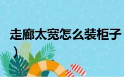 走廊太宽怎么装柜子（走廊太宽怎么装修设计）