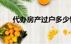 代办房产过户多少钱（代办房产过户）