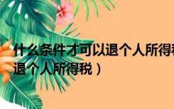 什么条件才可以退个人所得税要交交钱吗（什么条件才可以退个人所得税）