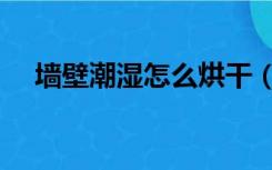 墙壁潮湿怎么烘干（墙壁潮湿怎么装修）