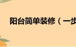 阳台简单装修（一步阳台怎么装修好看）