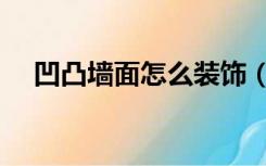 凹凸墙面怎么装饰（凹凸墙面怎么装修）