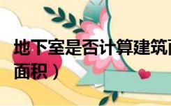 地下室是否计算建筑面积（地下室怎么算建筑面积）