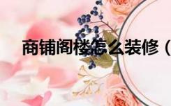 商铺阁楼怎么装修（商铺阁楼怎么装修）