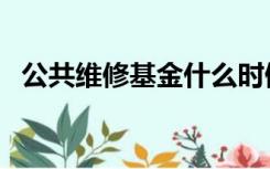 公共维修基金什么时候交（公共维修基金）