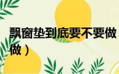 飘窗垫到底要不要做（飘窗垫子一般在哪里定做）