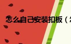 怎么自己安装扣板（怎么自己安装吸顶灯）