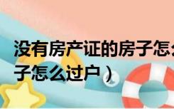 没有房产证的房子怎么卖掉（没有房产证的房子怎么过户）