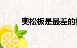 奥松板是最差的板材吗（奥松板）