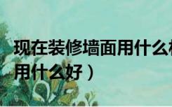 现在装修墙面用什么材料环保（现在装修墙面用什么好）