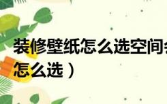 装修壁纸怎么选空间会显得大一些（装修壁纸怎么选）