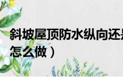 斜坡屋顶防水纵向还是竖向做（斜坡屋顶防水怎么做）